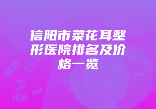 信阳市菜花耳整形医院排名及价格一览