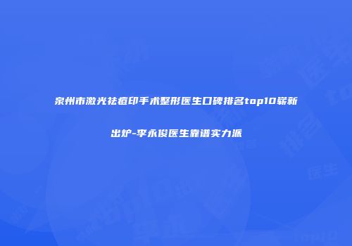 泉州市激光祛痘印手术整形医生口碑排名top10崭新出炉-李永俊医生靠谱实力派