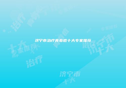 济宁市治疗青春痘十大专家推荐