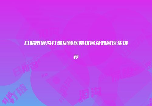 日照市泪沟打玻尿酸医院排名及知名医生推荐