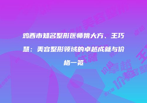 鸡西市知名整形医师姚大方、王巧慧：美容整形领域的卓越成就与价格一览