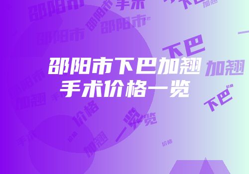 邵阳市下巴加翘手术价格一览