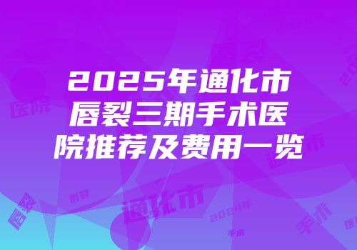 2025年通化市唇裂三期手术医院推荐及费用一览