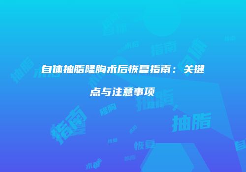 自体抽脂隆胸术后恢复指南：关键点与注意事项