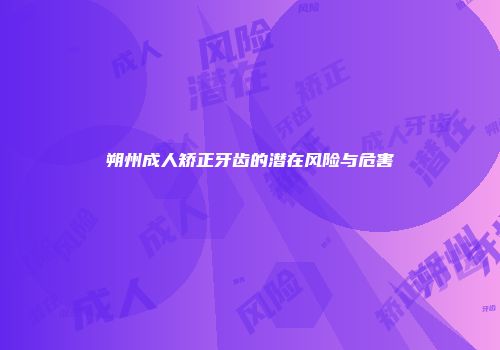 朔州成人矫正牙齿的潜在风险与危害