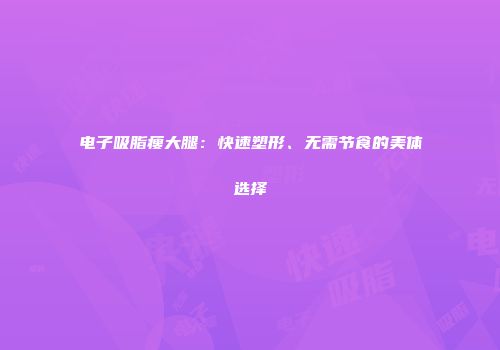 电子吸脂瘦大腿：快速塑形、无需节食的美体选择