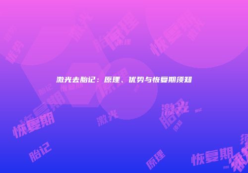 激光去胎记：原理、优势与恢复期须知