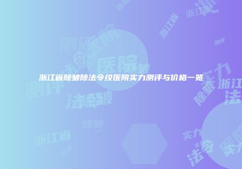 浙江省除皱除法令纹医院实力测评与价格一览