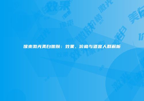 像束激光美白嫩肤：效果、价格与适宜人群解析
