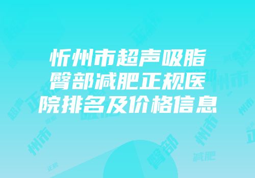 忻州市超声吸脂臀部减肥正规医院排名及价格信息