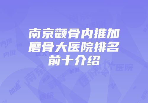 南京颧骨内推加磨骨大医院排名前十介绍