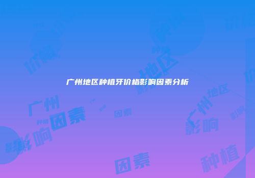 广州地区种植牙价格影响因素分析