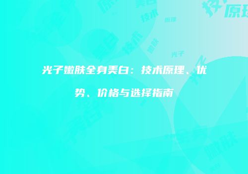光子嫩肤全身美白：技术原理、优势、价格与选择指南