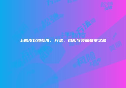 上眼皮松弛整形：方法、风险与美丽蜕变之路