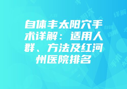 自体丰太阳穴手术详解：适用人群、方法及红河州医院排名