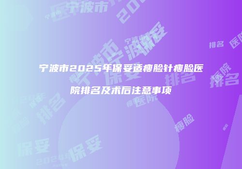 宁波市2025年保妥适瘦脸针瘦脸医院排名及术后注意事项