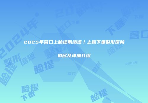 2025年营口上睑提肌缩短／上睑下垂整形医院排名及详细介绍