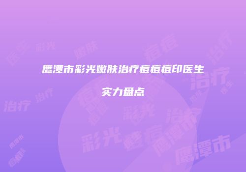 鹰潭市彩光嫩肤治疗痘痘痘印医生实力盘点