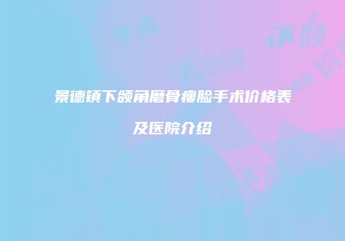 景德镇下颌角磨骨瘦脸手术价格表及医院介绍