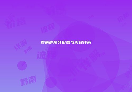 黔南种植牙价格与流程详解