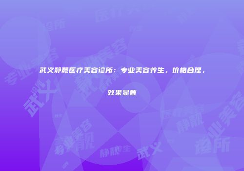 武义静靓医疗美容诊所：专业美容养生，价格合理，效果显著
