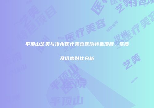 平顶山艺美与汝州医疗美容医院特色项目、资质及价格对比分析
