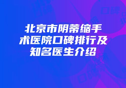 北京市阴蒂缩手术医院口碑排行及知名医生介绍