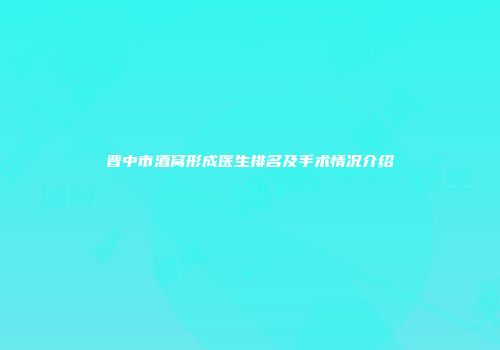 晋中市酒窝形成医生排名及手术情况介绍