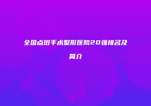 全国点斑手术整形医院20强排名及简介