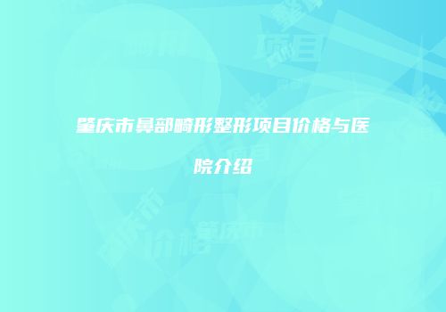 肇庆市鼻部畸形整形项目价格与医院介绍