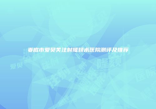 娄底市爱贝芙注射隆颏术医院测评及推荐