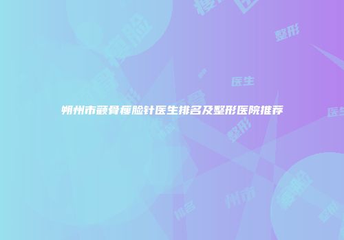 朔州市颧骨瘦脸针医生排名及整形医院推荐