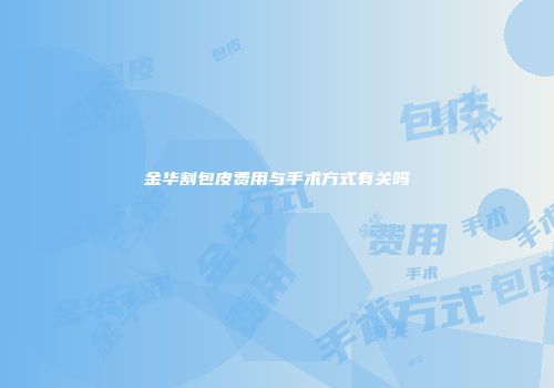金华割包皮费用与手术方式有关吗