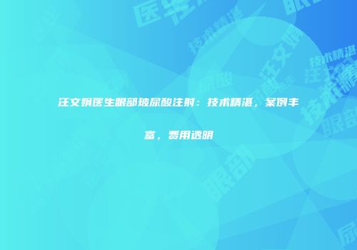 汪文娟医生眼部玻尿酸注射：技术精湛，案例丰富，费用透明