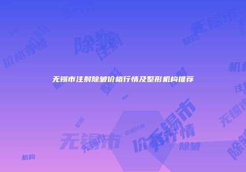 无锡市注射除皱价格行情及整形机构推荐
