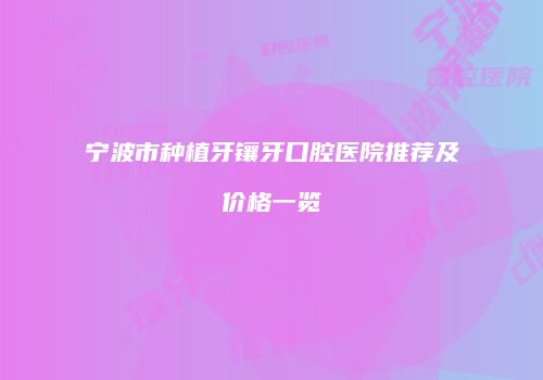 宁波市种植牙镶牙口腔医院推荐及价格一览