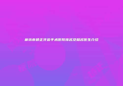 廊坊市矫正牙齿手术医院排名及知名医生介绍
