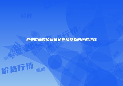 延安市重睑修复价格行情及整形医院推荐