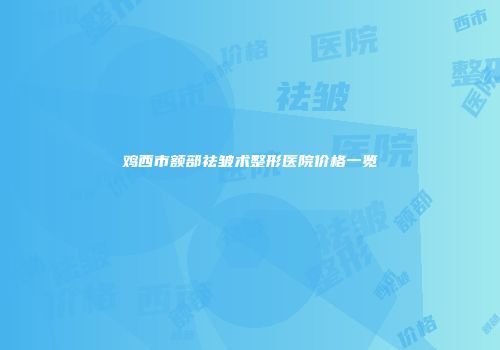 鸡西市额部祛皱术整形医院价格一览