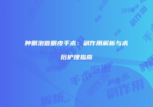 肿眼泡做眼皮手术：副作用解析与术后护理指南