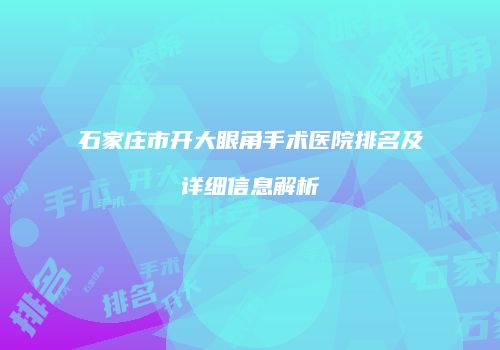 石家庄市开大眼角手术医院排名及详细信息解析
