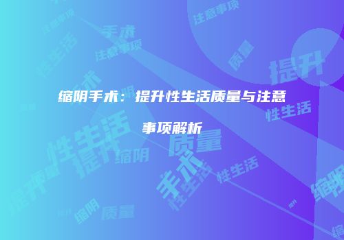 缩阴手术：提升性生活质量与注意事项解析