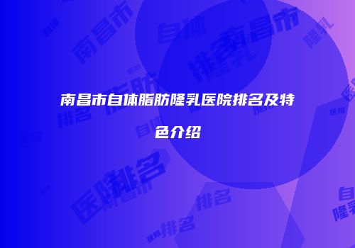 南昌市自体脂肪隆乳医院排名及特色介绍