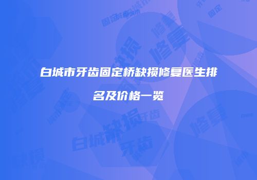 白城市牙齿固定桥缺损修复医生排名及价格一览