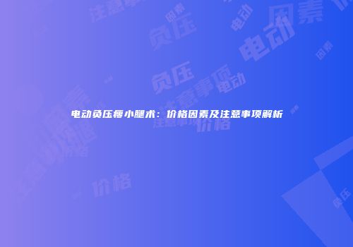 电动负压瘦小腿术：价格因素及注意事项解析