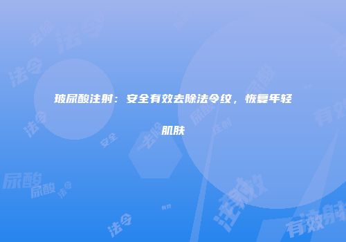 玻尿酸注射：安全有效去除法令纹，恢复年轻肌肤