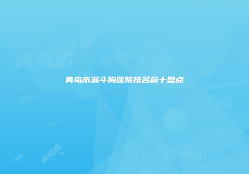 青岛市漏斗胸医院排名前十盘点