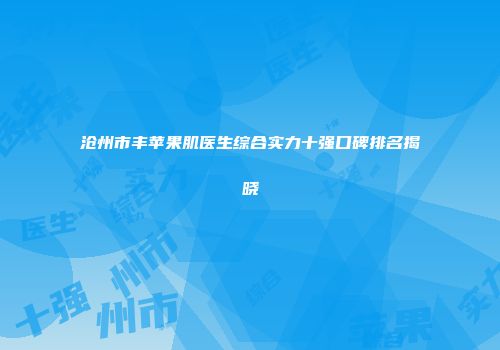 沧州市丰苹果肌医生综合实力十强口碑排名揭晓