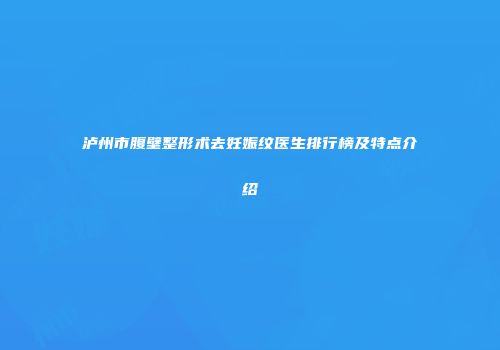泸州市腹壁整形术去妊娠纹医生排行榜及特点介绍