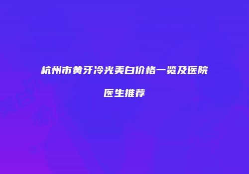 杭州市黄牙冷光美白价格一览及医院医生推荐